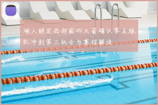 湖人锁定西部前四火箭确认第五球队冲刺第三机会与赛程解读