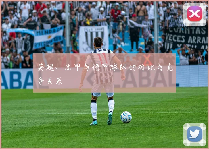 英超、法甲与德甲球队的对比与竞争关系