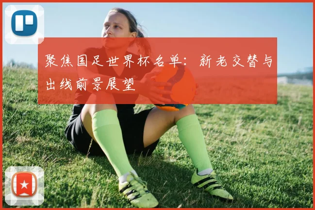 聚焦国足世界杯名单：新老交替与出线前景展望