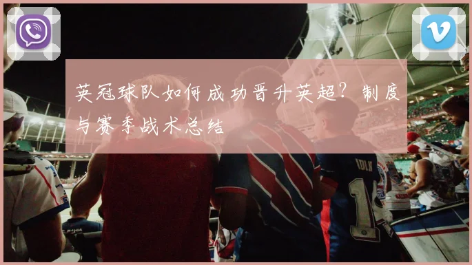 英冠球队如何成功晋升英超？制度与赛季战术总结